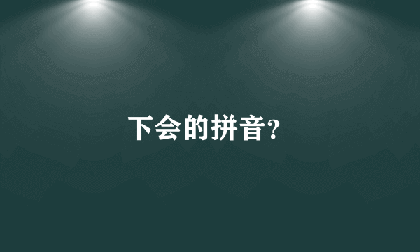 下会的拼音？