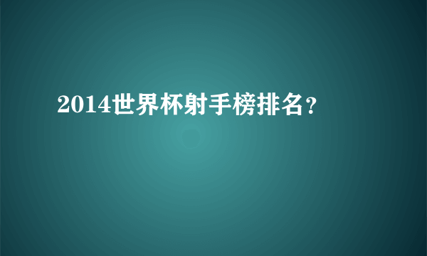 2014世界杯射手榜排名？