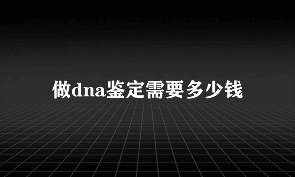 做dna鉴定需要多少钱