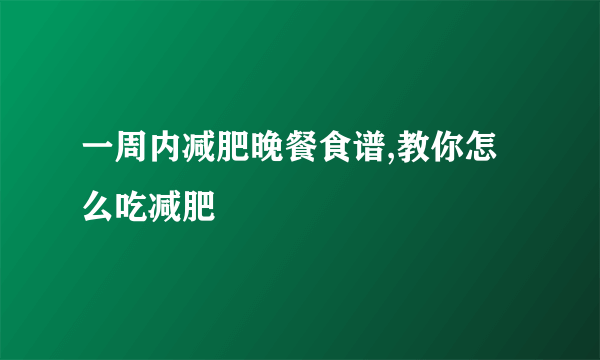 一周内减肥晚餐食谱,教你怎么吃减肥