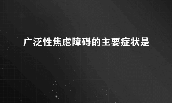 广泛性焦虑障碍的主要症状是