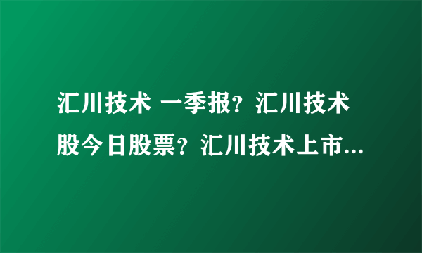 汇川技术 一季报？汇川技术股今日股票？汇川技术上市多少钱？