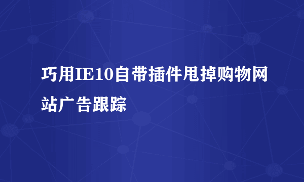 巧用IE10自带插件甩掉购物网站广告跟踪