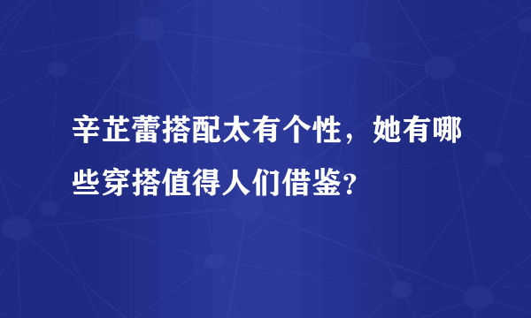 辛芷蕾搭配太有个性，她有哪些穿搭值得人们借鉴？