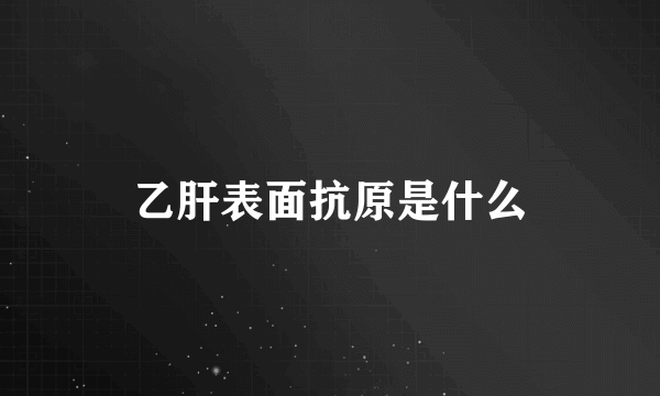 乙肝表面抗原是什么