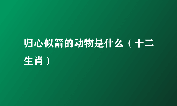 归心似箭的动物是什么（十二生肖）