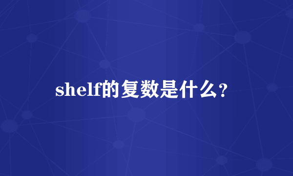 shelf的复数是什么？