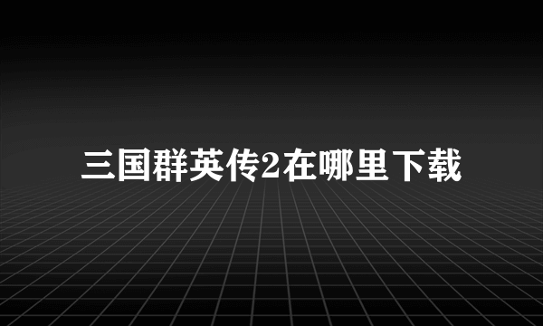 三国群英传2在哪里下载