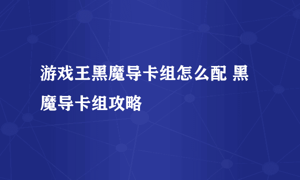 游戏王黑魔导卡组怎么配 黑魔导卡组攻略