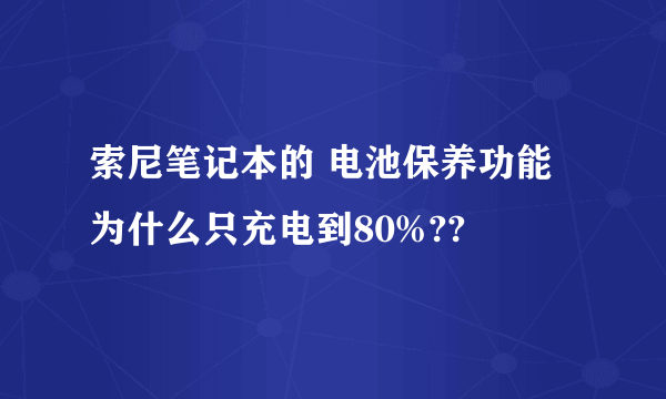 索尼笔记本的 电池保养功能 为什么只充电到80%??