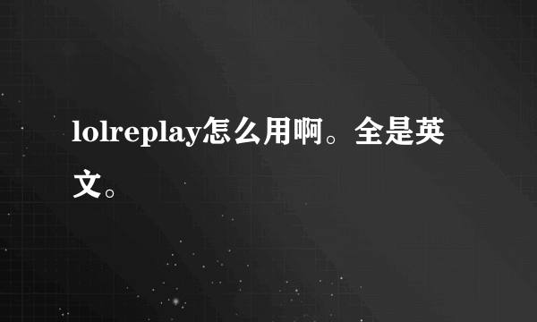 lolreplay怎么用啊。全是英文。