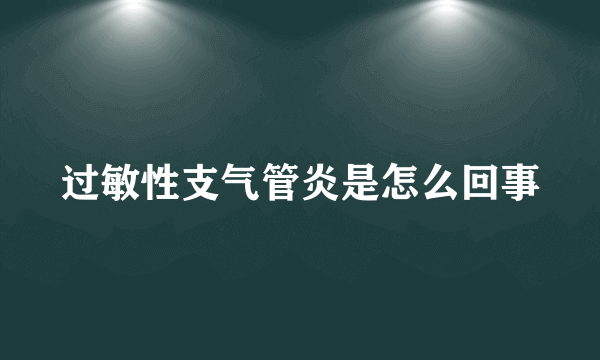 过敏性支气管炎是怎么回事