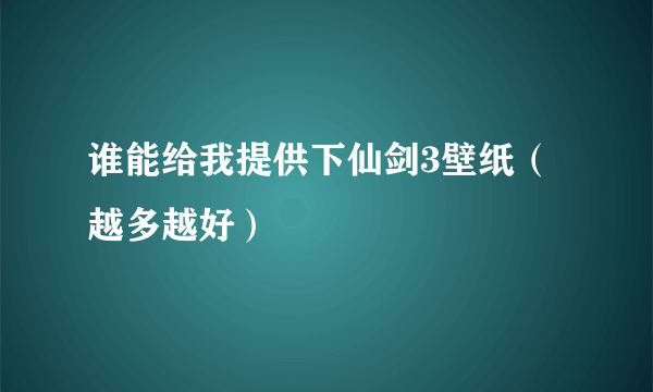 谁能给我提供下仙剑3壁纸（越多越好）