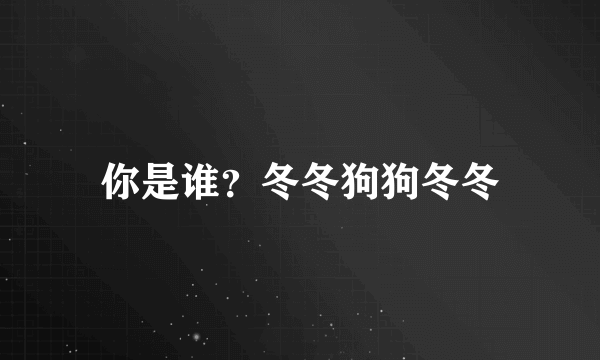 你是谁？冬冬狗狗冬冬