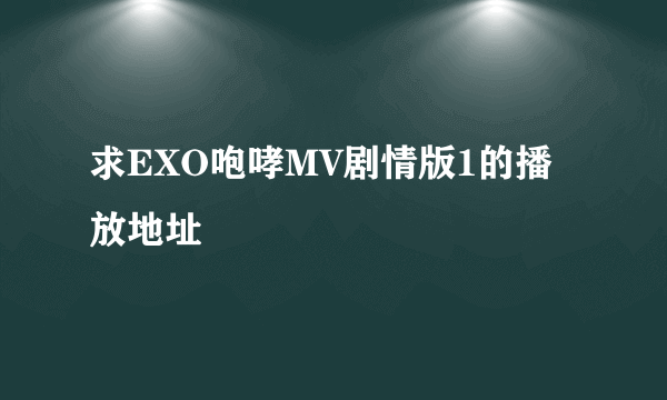 求EXO咆哮MV剧情版1的播放地址