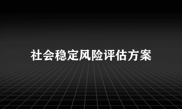 社会稳定风险评估方案