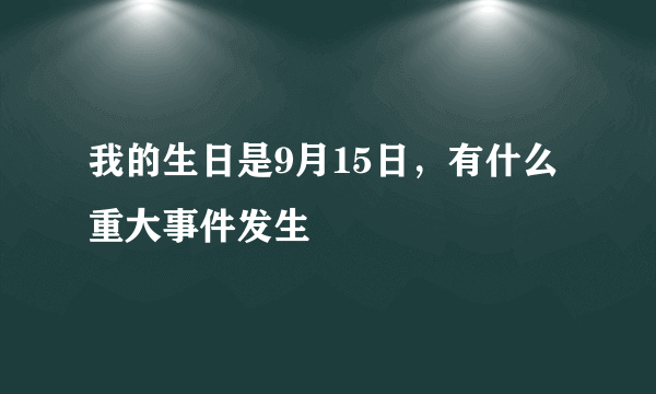 我的生日是9月15日，有什么重大事件发生