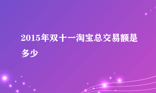 2015年双十一淘宝总交易额是多少