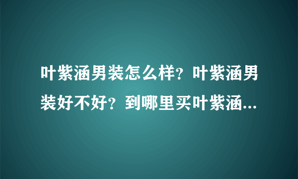 叶紫涵男装怎么样？叶紫涵男装好不好？到哪里买叶紫涵男装比较好呢？求答案。