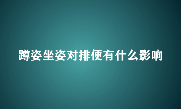 蹲姿坐姿对排便有什么影响