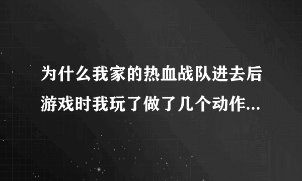 为什么我家的热血战队进去后游戏时我玩了做了几个动作突然透视了