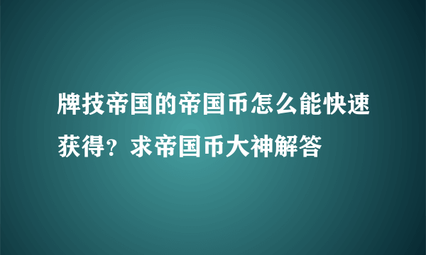 牌技帝国的帝国币怎么能快速获得？求帝国币大神解答