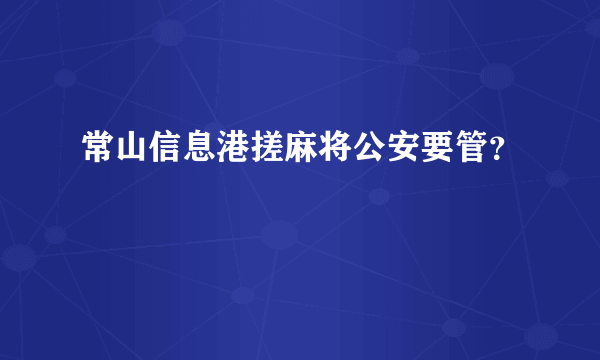 常山信息港搓麻将公安要管？