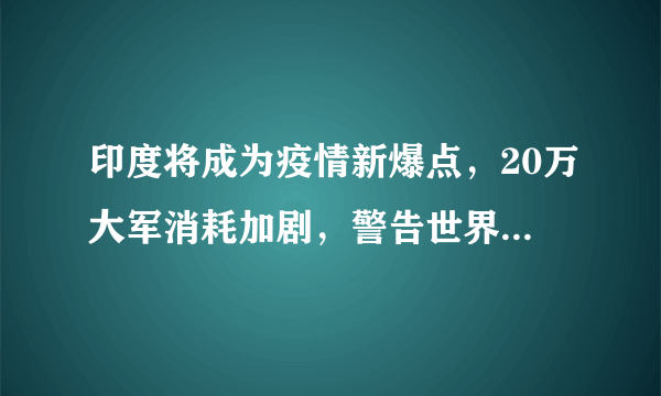 印度将成为疫情新爆点，20万大军消耗加剧，警告世界帮助印度