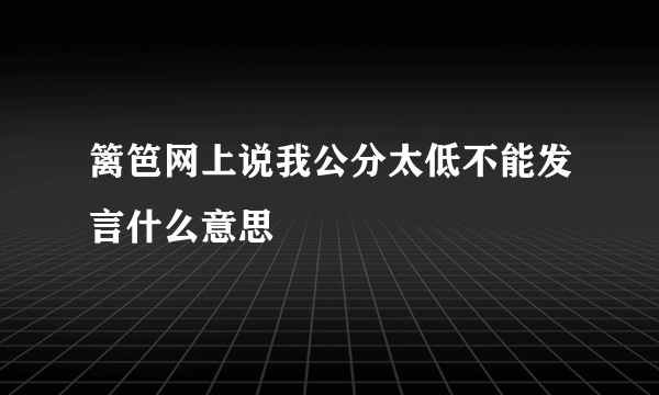 篱笆网上说我公分太低不能发言什么意思