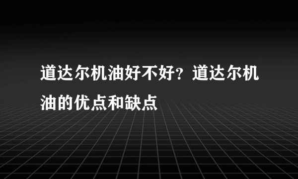 道达尔机油好不好？道达尔机油的优点和缺点