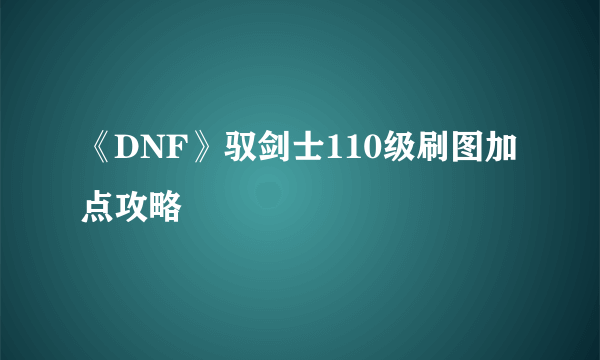 《DNF》驭剑士110级刷图加点攻略