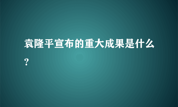 袁隆平宣布的重大成果是什么？