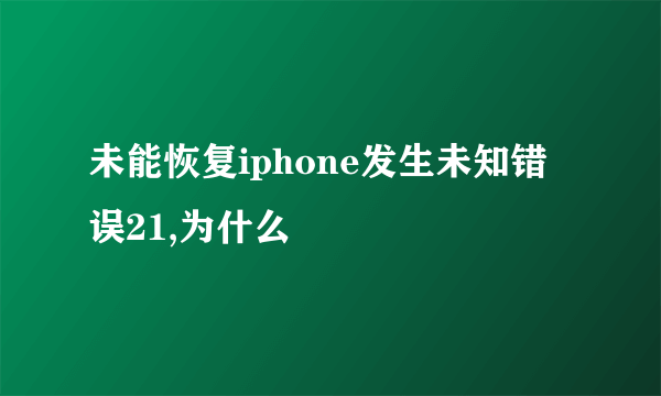 未能恢复iphone发生未知错误21,为什么