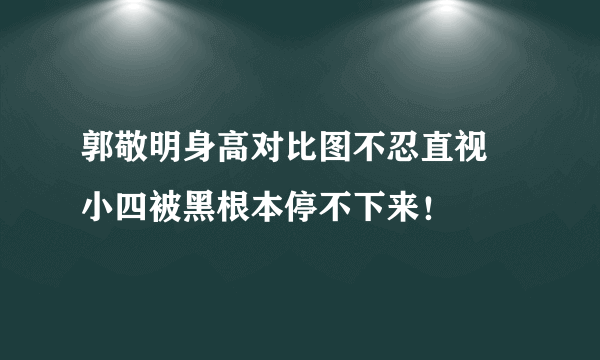 郭敬明身高对比图不忍直视 小四被黑根本停不下来！