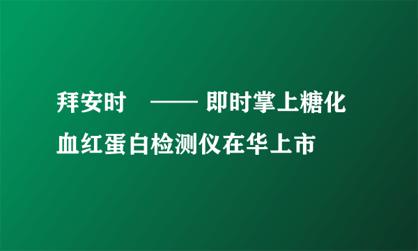 拜安时®—— 即时掌上糖化血红蛋白检测仪在华上市