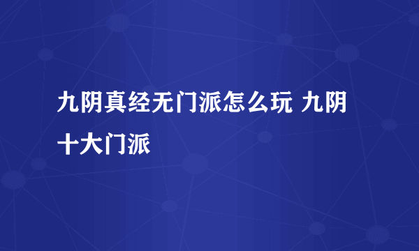 九阴真经无门派怎么玩 九阴十大门派