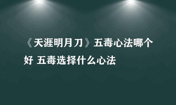 《天涯明月刀》五毒心法哪个好 五毒选择什么心法