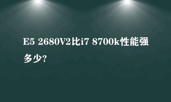 E5 2680V2比i7 8700k性能强多少?