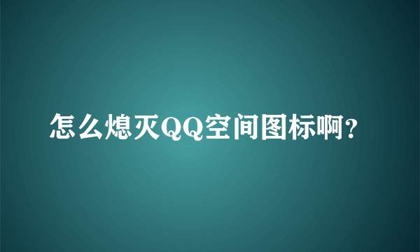 怎么熄灭QQ空间图标啊？