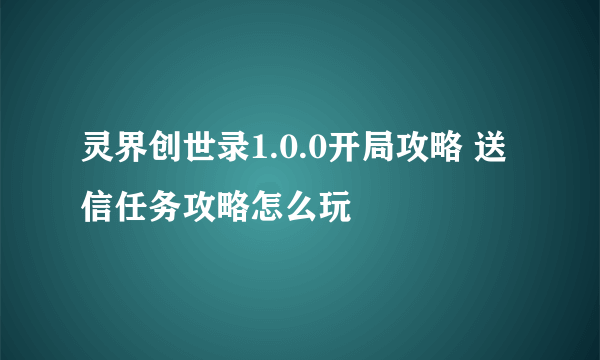 灵界创世录1.0.0开局攻略 送信任务攻略怎么玩