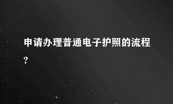 申请办理普通电子护照的流程？