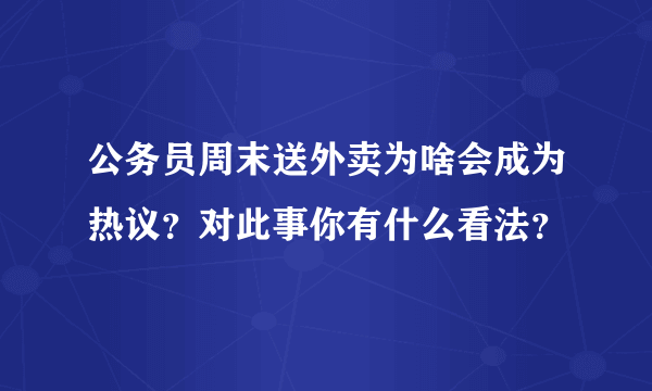 公务员周末送外卖为啥会成为热议？对此事你有什么看法？