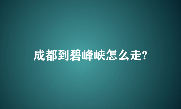 成都到碧峰峡怎么走?