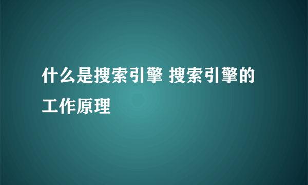 什么是搜索引擎 搜索引擎的工作原理