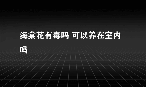 海棠花有毒吗 可以养在室内吗