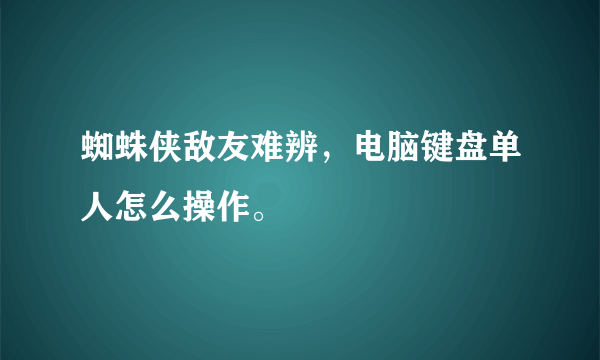 蜘蛛侠敌友难辨，电脑键盘单人怎么操作。