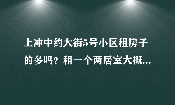 上冲中约大街5号小区租房子的多吗？租一个两居室大概多少钱？