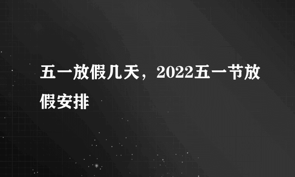 五一放假几天，2022五一节放假安排