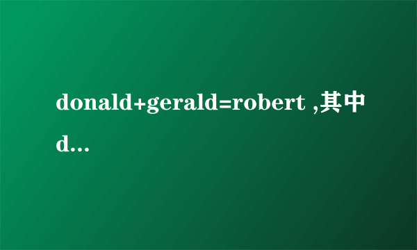 donald+gerald=robert ,其中d等于5,那么其他的字母代表0-9之间的哪些数字