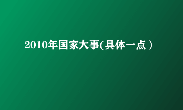 2010年国家大事(具体一点）